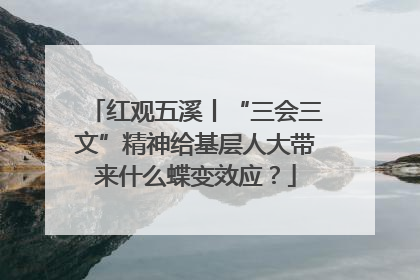 红观五溪丨“三会三文”精神给基层人大带来什么蝶变效应？