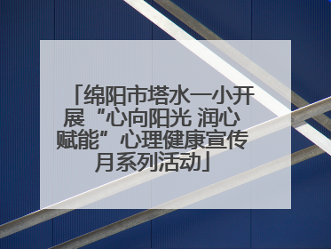 绵阳市塔水一小开展“心向阳光 润心赋能”心理健康宣传月系列活动