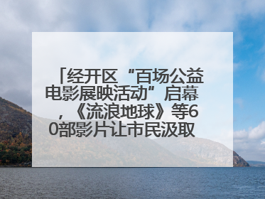 经开区“百场公益电影展映活动”启幕，《流浪地球》等60部影片让市民汲取奋进力量