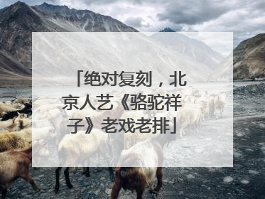 绝对复刻，北京人艺《骆驼祥子》老戏老排