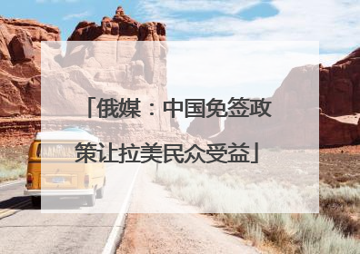 俄媒：中国免签政策让拉美民众受益