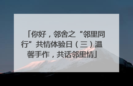 你好，邻舍之“邻里同行”共情体验日（三）温馨手作，共话邻里情