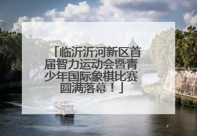 临沂沂河新区首届智力运动会暨青少年国际象棋比赛圆满落幕！