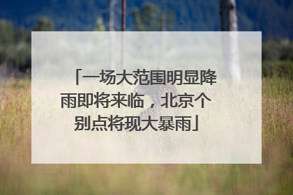 一场大范围明显降雨即将来临，北京个别点将现大暴雨