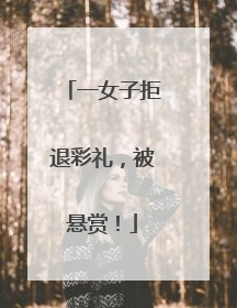 一女子拒退彩礼，被悬赏！