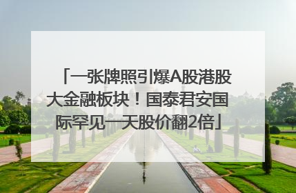 一张牌照引爆A股港股大金融板块！国泰君安国际罕见一天股价翻2倍
