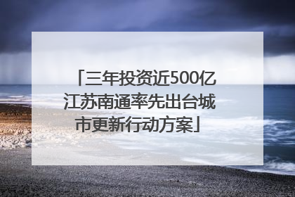 三年投资近500亿 江苏南通率先出台城市更新行动方案