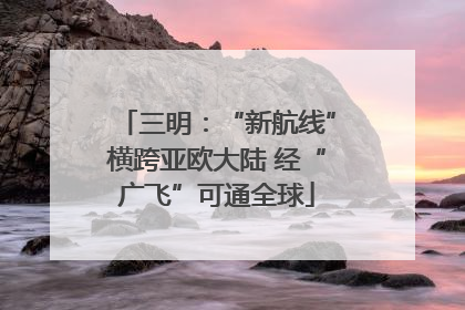 三明：“新航线”横跨亚欧大陆 经“广飞”可通全球