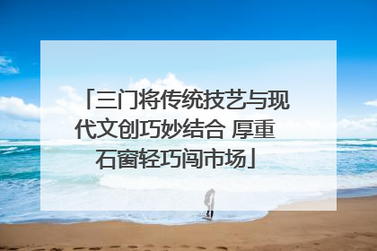 三门将传统技艺与现代文创巧妙结合 厚重石窗轻巧闯市场