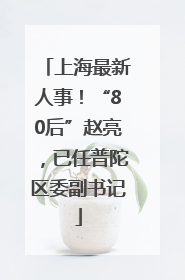 上海最新人事！“80后”赵亮，已任普陀区委副书记