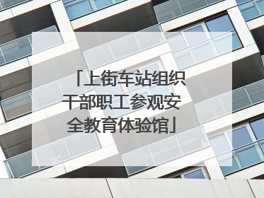 上街车站组织干部职工参观安全教育体验馆