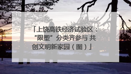 上饶高铁经济试验区：“限塑”分类齐参与 共创文明新家园（图）