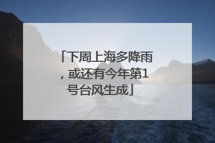 下周上海多降雨，或还有今年第1号台风生成