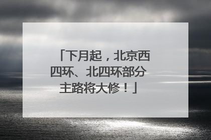 下月起，北京西四环、北四环部分主路将大修！
