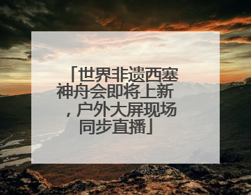世界非遗西塞神舟会即将上新，户外大屏现场同步直播