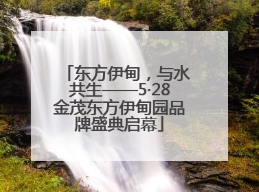 东方伊甸，与水共生——5·28金茂东方伊甸园品牌盛典启幕