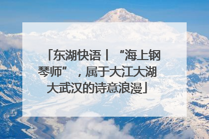 东湖快语丨“海上钢琴师”，属于大江大湖大武汉的诗意浪漫