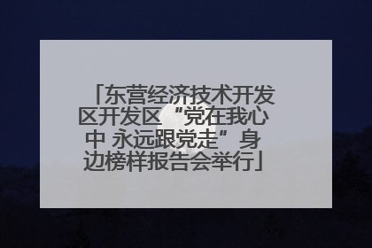东营经济技术开发区开发区“党在我心中 永远跟党走”身边榜样报告会举行