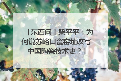东西问丨柴平平：为何说苏峪口瓷窑址改写中国陶瓷技术史？