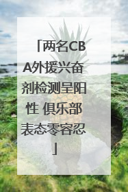 两名CBA外援兴奋剂检测呈阳性 俱乐部表态零容忍