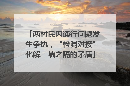 两村民因通行问题发生争执，“检调对接”化解一墙之隔的矛盾