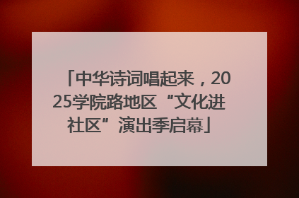 中华诗词唱起来，2025学院路地区“文化进社区”演出季启幕