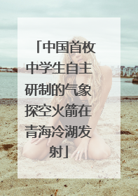 中国首枚中学生自主研制的气象探空火箭在青海冷湖发射