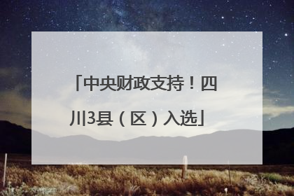 中央财政支持！四川3县（区）入选