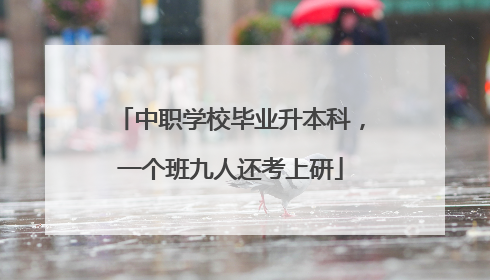 中职学校毕业升本科，一个班九人还考上研