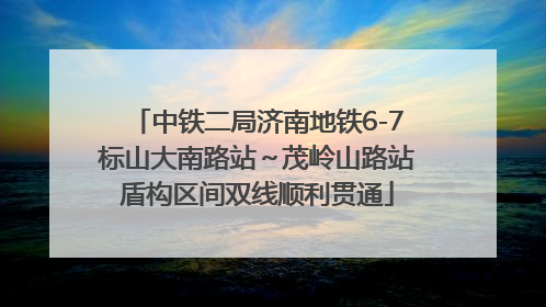 中铁二局济南地铁6-7标山大南路站～茂岭山路站盾构区间双线顺利贯通