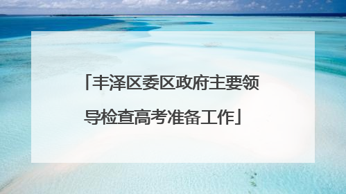 丰泽区委区政府主要领导检查高考准备工作