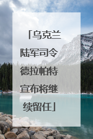 乌克兰陆军司令德拉帕特宣布将继续留任