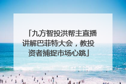 九方智投洪帮主直播讲解巴菲特大会，教投资者捕捉市场心跳