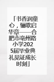 书香润童心，骊歌启华章——合肥市亳州路小学2025届毕业典礼见证成长时刻