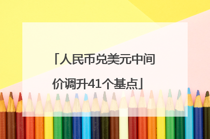 人民币兑美元中间价调升41个基点