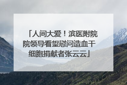 人间大爱！滨医附院院领导看望慰问造血干细胞捐献者张云云