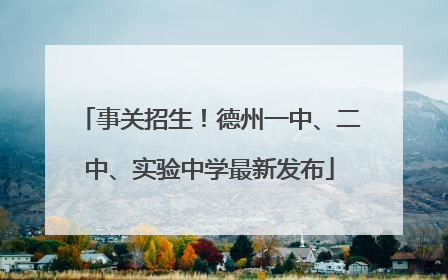 事关招生！德州一中、二中、实验中学最新发布
