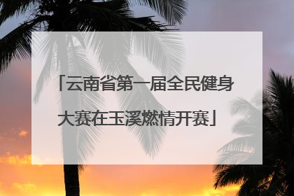 云南省第一届全民健身大赛在玉溪燃情开赛