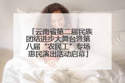 云南省第二届民族团结进步大舞台暨第八届“农民工”专场惠民演出活动启幕