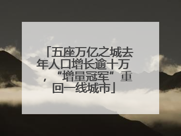 五座万亿之城去年人口增长逾十万，“增量冠军”重回一线城市