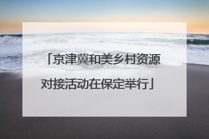 京津冀和美乡村资源对接活动在保定举行