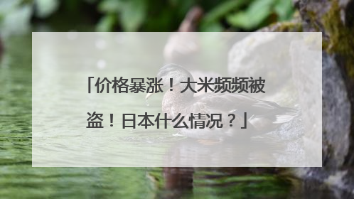 价格暴涨！大米频频被盗！日本什么情况？