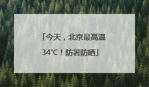 今天，北京最高温34℃！防暑防晒