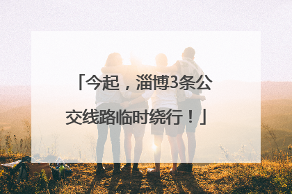今起，淄博3条公交线路临时绕行！