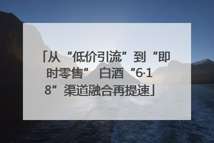 从“低价引流”到“即时零售” 白酒“6·18”渠道融合再提速