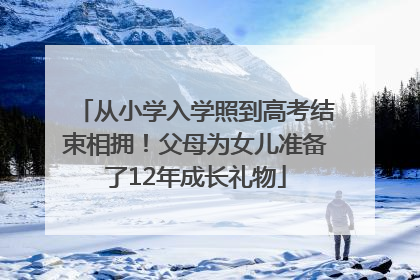 从小学入学照到高考结束相拥！父母为女儿准备了12年成长礼物
