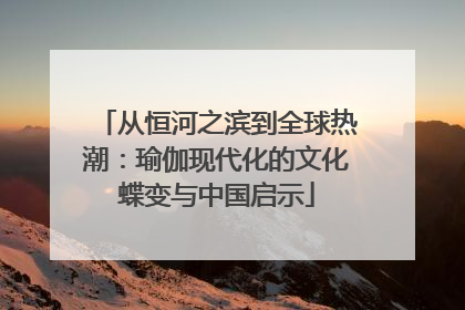 从恒河之滨到全球热潮：瑜伽现代化的文化蝶变与中国启示