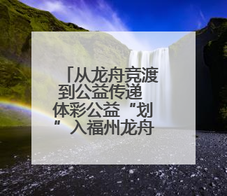从龙舟竞渡到公益传递 体彩公益“划”入福州龙舟盛事