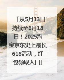 从5月13日持续至6月18日！2025淘宝京东史上最长618活动，红包领取入口