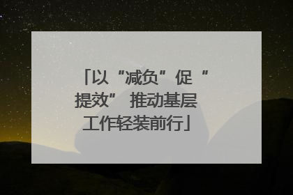 以“减负”促“提效” 推动基层工作轻装前行